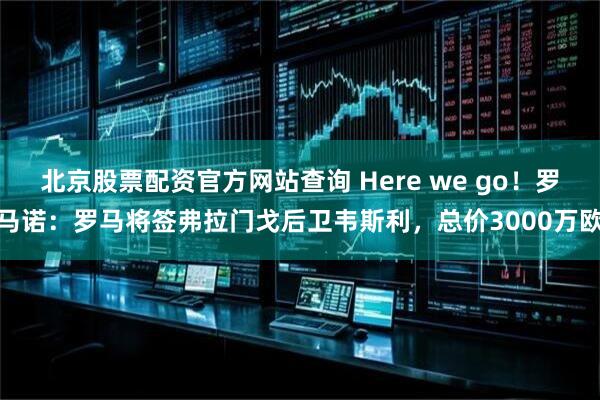 北京股票配资官方网站查询 Here we go！罗马诺：罗马将签弗拉门戈后卫韦斯利，总价3000万欧